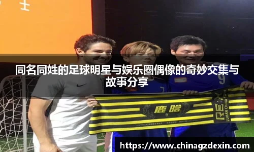 同名同姓的足球明星与娱乐圈偶像的奇妙交集与故事分享
